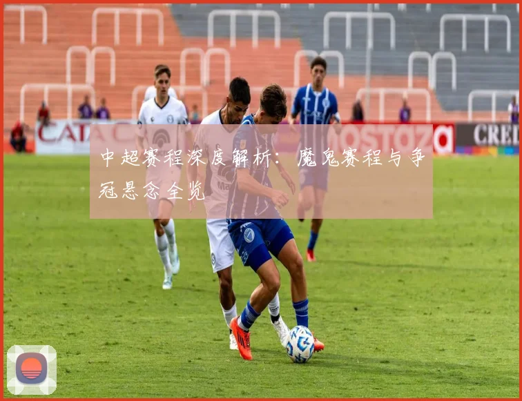 中超赛程深度解析:魔鬼赛程与争冠悬念全览
