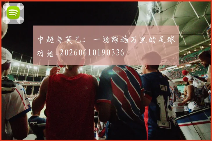 中超与英乙:一场跨越万里的足球对话_20260610190336