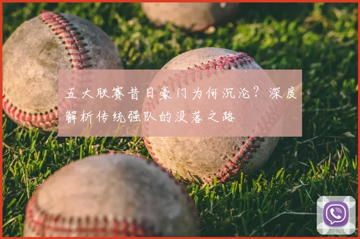 五大联赛昔日豪门为何沉沦?深度解析传统强队的没落之路