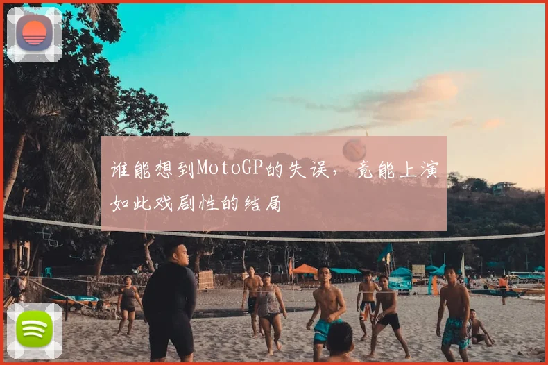 谁能想到MotoGP的失误，竟能上演如此戏剧性的结局