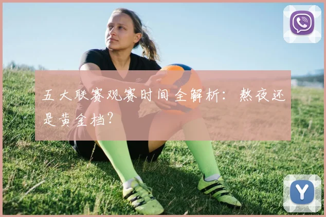 五大联赛观赛时间全解析:熬夜还是黄金档?