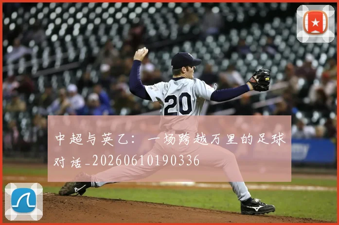 中超与英乙：一场跨越万里的足球对话_20260610190336