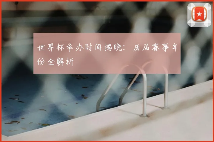 世界杯举办时间揭晓:历届赛事年份全解析