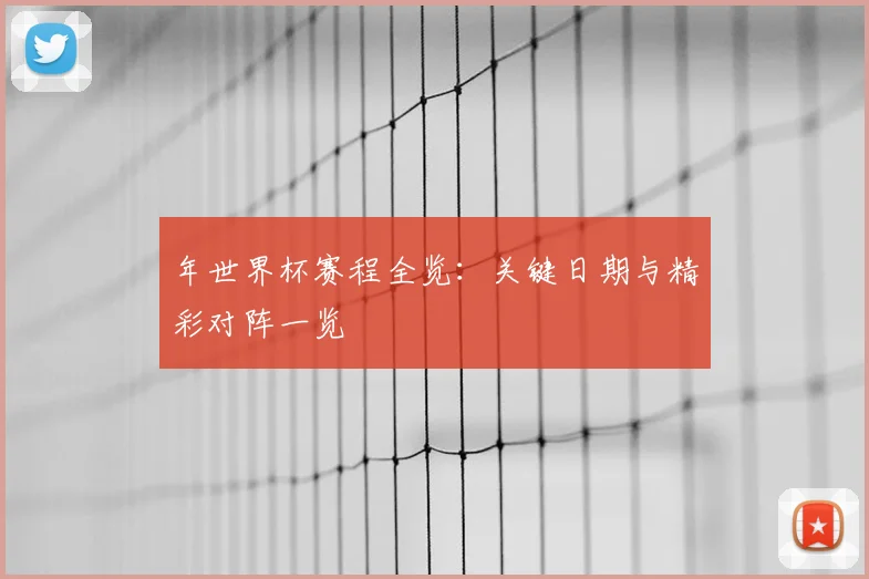 年世界杯赛程全览：关键日期与精彩对阵一览