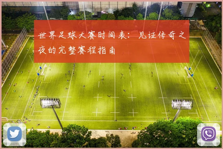 世界足球大赛时间表:见证传奇之夜的完整赛程指南