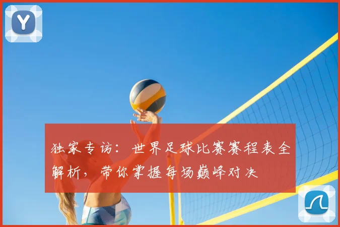 独家专访：世界足球比赛赛程表全解析，带你掌握每场巅峰对决