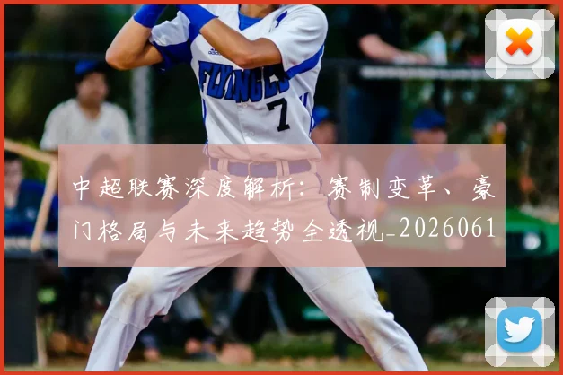 中超联赛深度解析：赛制变革、豪门格局与未来趋势全透视_20260611140758