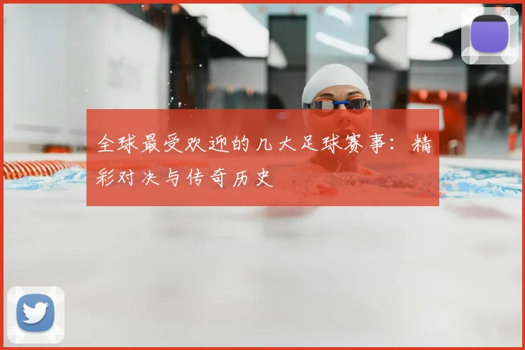 全球最受欢迎的几大足球赛事:精彩对决与传奇历史