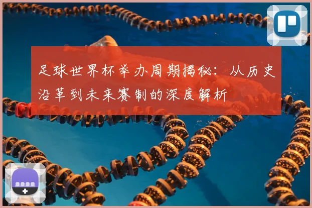 足球世界杯举办周期揭秘:从历史沿革到未来赛制的深度解析