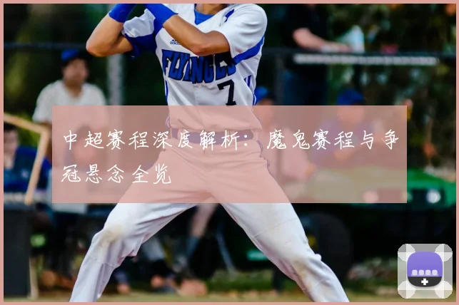 中超赛程深度解析：魔鬼赛程与争冠悬念全览