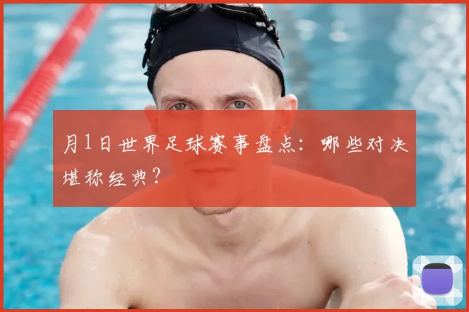月1日世界足球赛事盘点：哪些对决堪称经典？