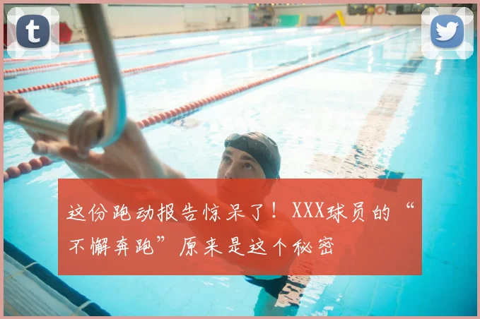 这份跑动报告惊呆了！XXX球员的“不懈奔跑”原来是这个秘密