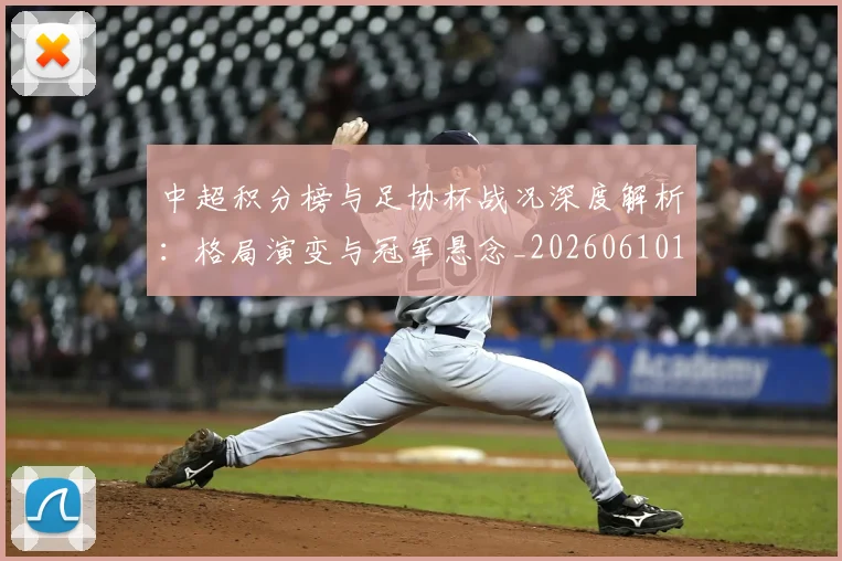 中超积分榜与足协杯战况深度解析:格局演变与冠军悬念_20260610190444