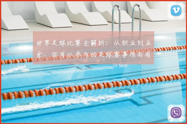 世界足球比赛全解析:从职业到业余,你可以参与的足球赛事项目有哪些?