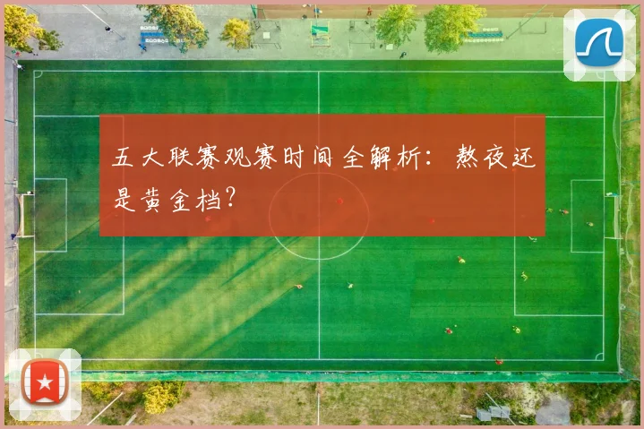 五大联赛观赛时间全解析:熬夜还是黄金档?